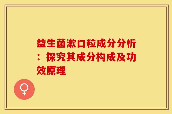 益生菌漱口粒成分分析：探究其成分构成及功效原理