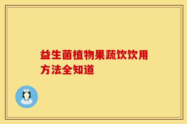 益生菌植物果蔬饮饮用方法全知道