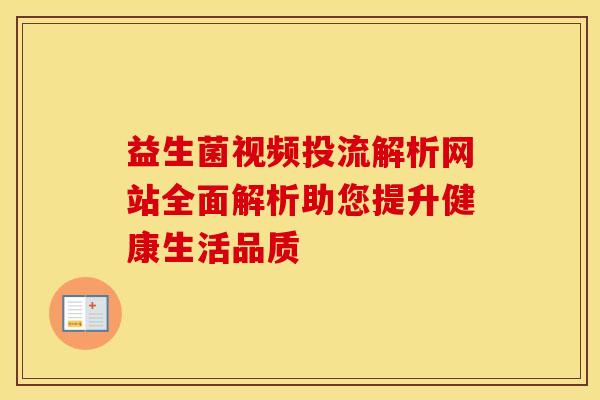 益生菌视频投流解析网站全面解析助您提升健康生活品质