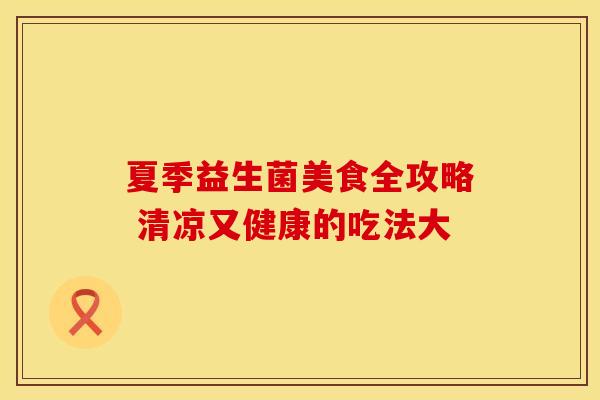 夏季益生菌美食全攻略 清凉又健康的吃法大