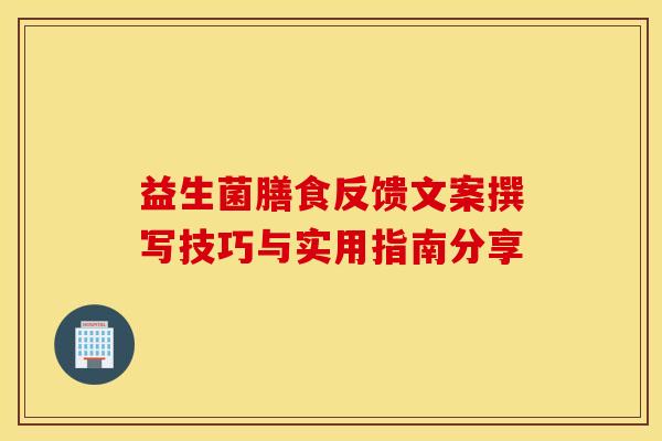 益生菌膳食反馈文案撰写技巧与实用指南分享