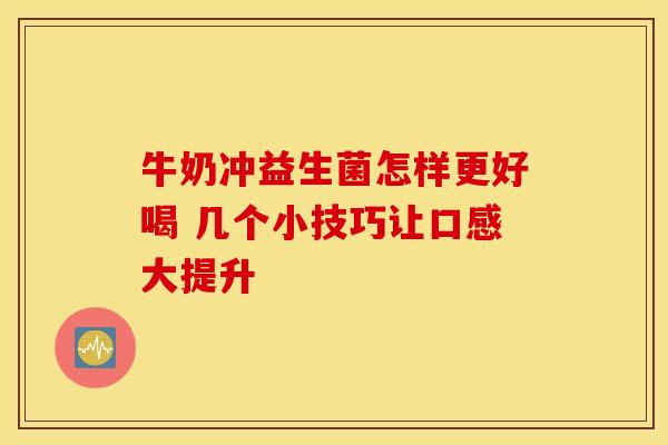 牛奶冲益生菌怎样更好喝 几个小技巧让口感大提升