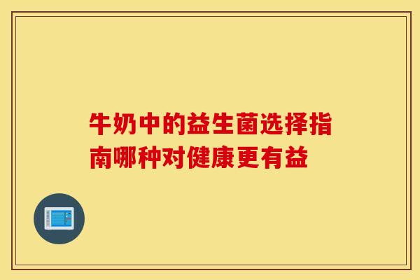 牛奶中的益生菌选择指南哪种对健康更有益
