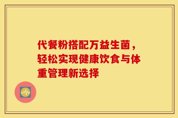 代餐粉搭配万益生菌，轻松实现健康饮食与体重管理新选择