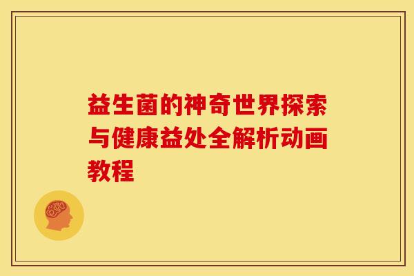 益生菌的神奇世界探索与健康益处全解析动画教程