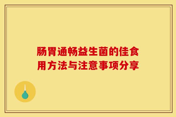 肠胃通畅益生菌的佳食用方法与注意事项分享