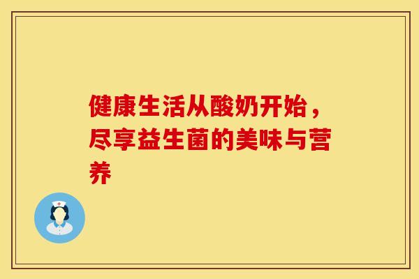 健康生活从酸奶开始，尽享益生菌的美味与营养