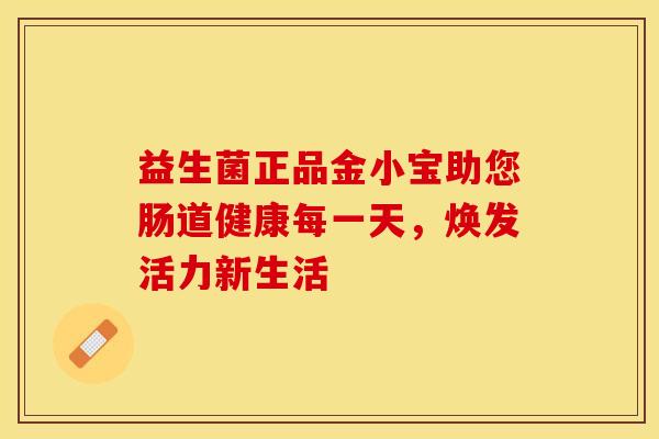 益生菌正品金小宝助您肠道健康每一天，焕发活力新生活
