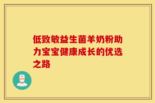 低致敏益生菌羊奶粉助力宝宝健康成长的优选之路
