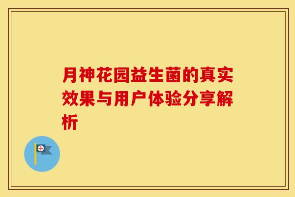 月神花园益生菌的真实效果与用户体验分享解析