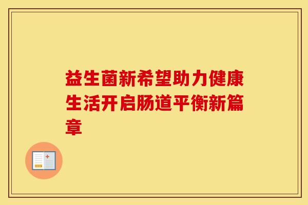 益生菌新希望助力健康生活开启肠道平衡新篇章