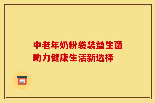 中老年奶粉袋装益生菌助力健康生活新选择