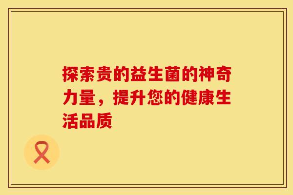 探索贵的益生菌的神奇力量，提升您的健康生活品质