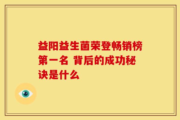 益阳益生菌荣登畅销榜第一名 背后的成功秘诀是什么