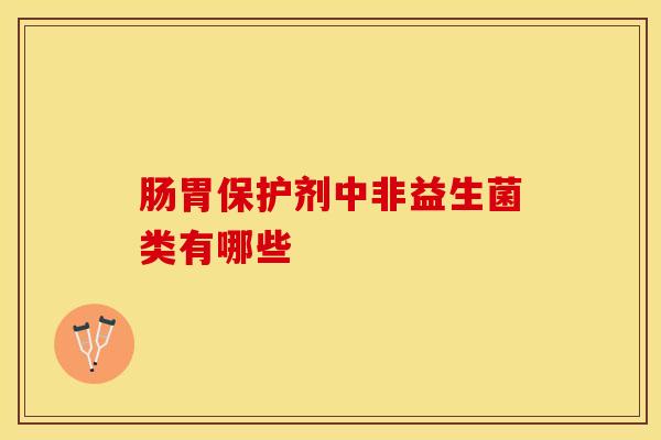 肠胃保护剂中非益生菌类有哪些