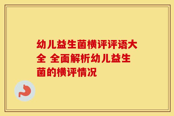 幼儿益生菌横评评语大全 全面解析幼儿益生菌的横评情况
