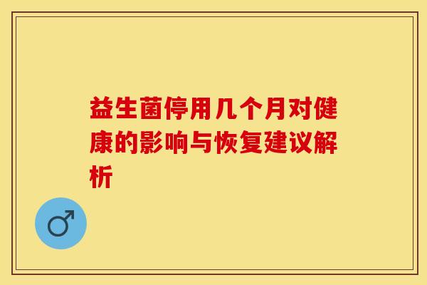 益生菌停用几个月对健康的影响与恢复建议解析