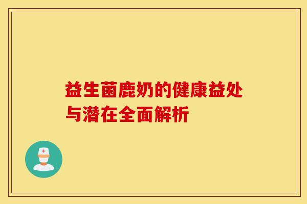 益生菌鹿奶的健康益处与潜在全面解析