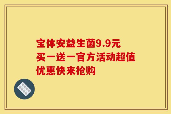 宝体安益生菌9.9元买一送一官方活动超值优惠快来抢购