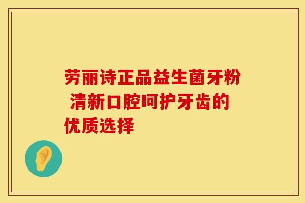 劳丽诗正品益生菌牙粉 清新口腔呵护牙齿的优质选择