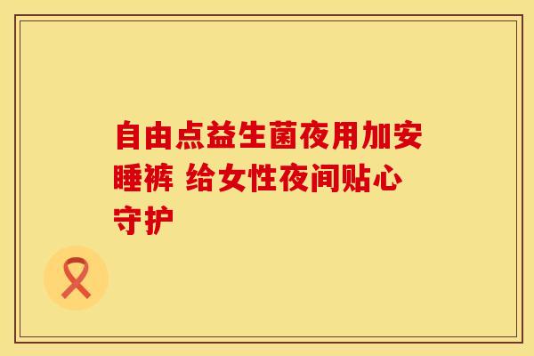 自由点益生菌夜用加安睡裤 给女性夜间贴心守护