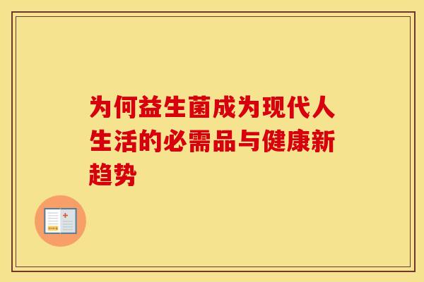 为何益生菌成为现代人生活的必需品与健康新趋势
