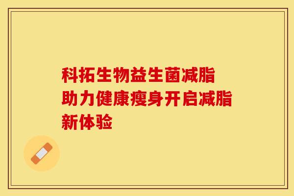 科拓生物益生菌减脂 助力健康瘦身开启减脂新体验
