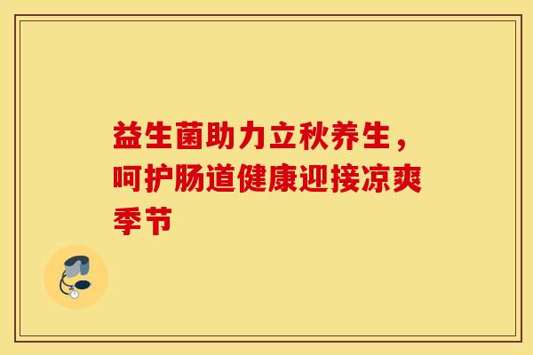 益生菌助力立秋养生，呵护肠道健康迎接凉爽季节