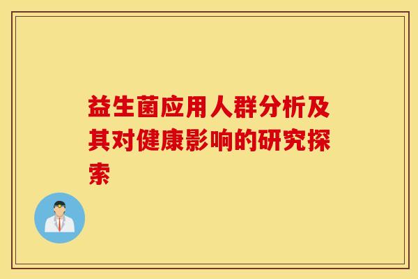 益生菌应用人群分析及其对健康影响的研究探索