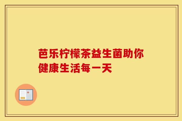 芭乐柠檬茶益生菌助你健康生活每一天