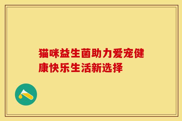 猫咪益生菌助力爱宠健康快乐生活新选择