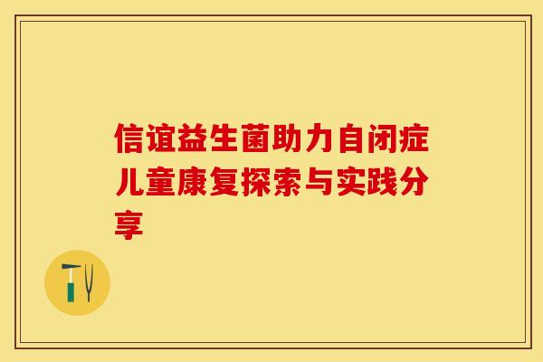 信谊益生菌助力自闭症儿童康复探索与实践分享