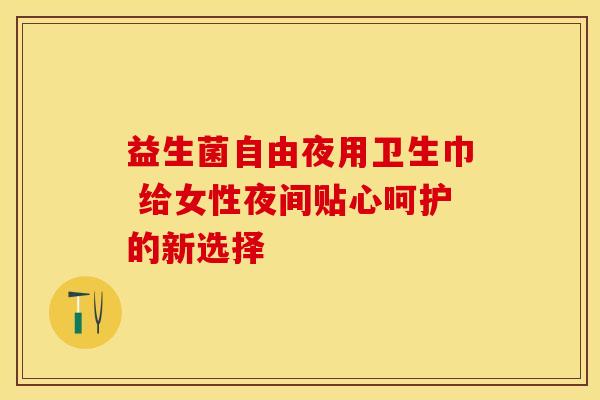 益生菌自由夜用卫生巾 给女性夜间贴心呵护的新选择