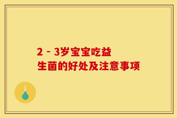 2 - 3岁宝宝吃益生菌的好处及注意事项
