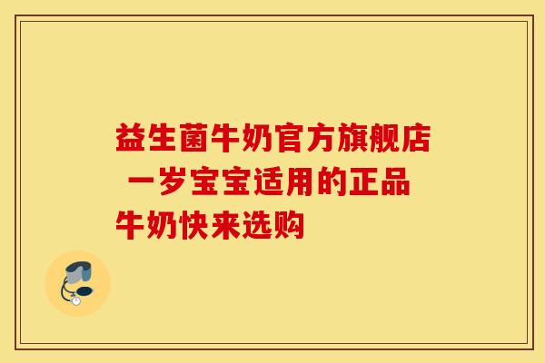 益生菌牛奶官方旗舰店 一岁宝宝适用的正品牛奶快来选购