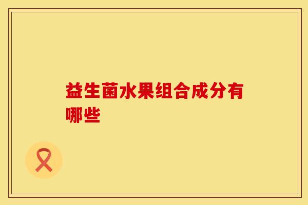 益生菌水果组合成分有哪些