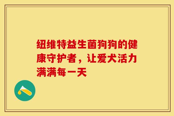 纽维特益生菌狗狗的健康守护者，让爱犬活力满满每一天