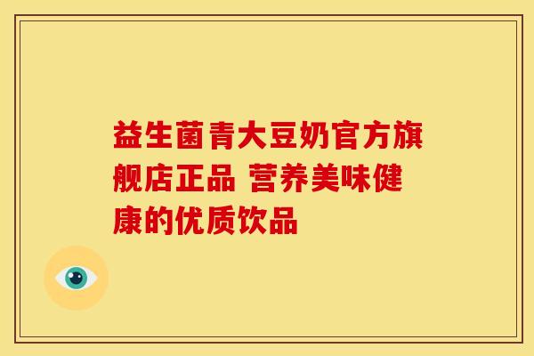 益生菌青大豆奶官方旗舰店正品 营养美味健康的优质饮品