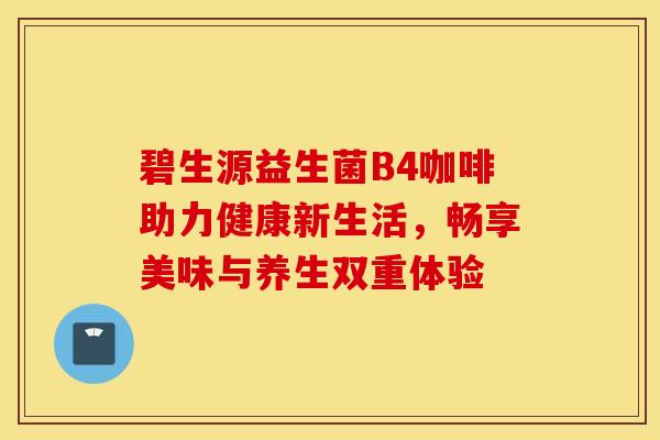 碧生源益生菌B4咖啡助力健康新生活，畅享美味与养生双重体验