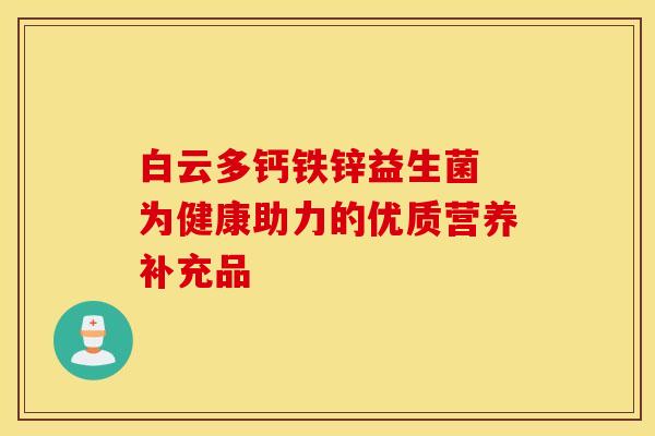 白云多钙铁锌益生菌 为健康助力的优质营养补充品