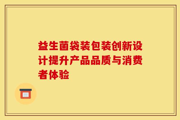 益生菌袋装包装创新设计提升产品品质与消费者体验