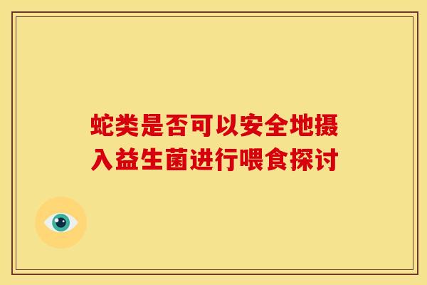 蛇类是否可以安全地摄入益生菌进行喂食探讨