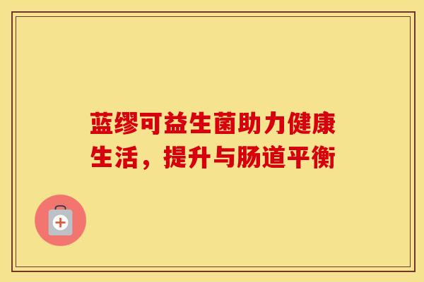 蓝缪可益生菌助力健康生活，提升与肠道平衡