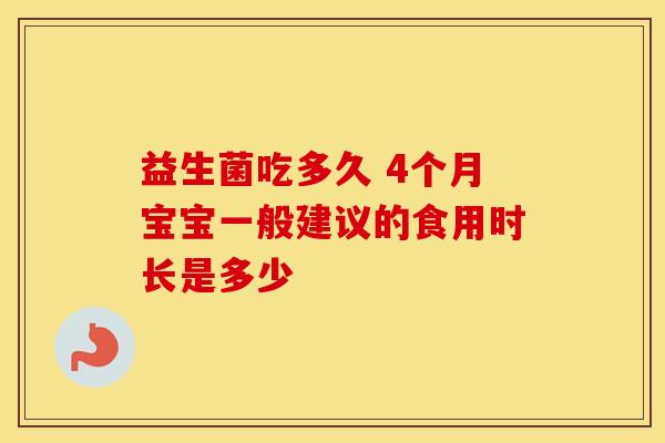 益生菌吃多久 4个月宝宝一般建议的食用时长是多少