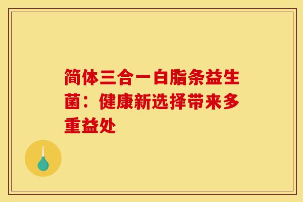简体三合一白脂条益生菌：健康新选择带来多重益处