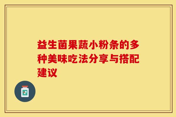 益生菌果蔬小粉条的多种美味吃法分享与搭配建议