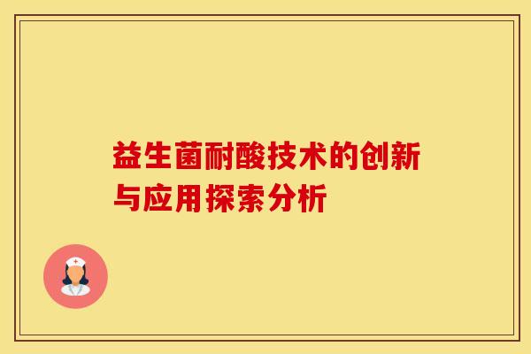 益生菌耐酸技术的创新与应用探索分析