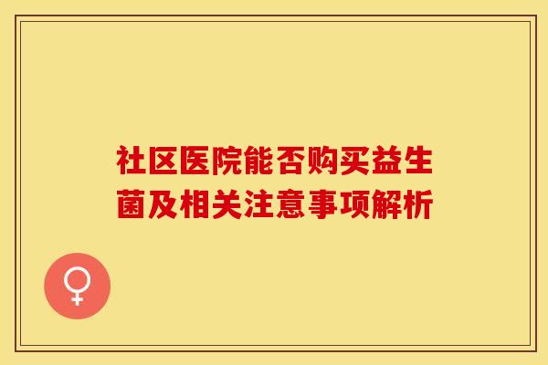社区医院能否购买益生菌及相关注意事项解析