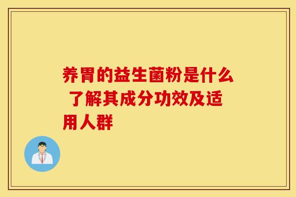 养胃的益生菌粉是什么 了解其成分功效及适用人群