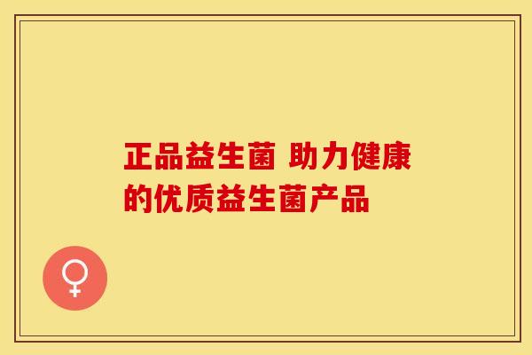 正品益生菌 助力健康的优质益生菌产品